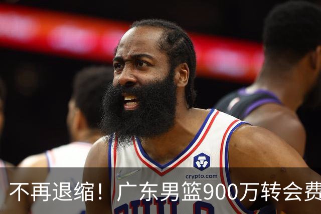 不再退缩！广东男篮900万转会费签下昔日状元内线，杜锋拒绝沉沦